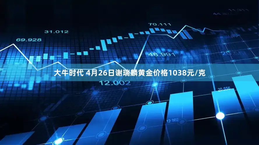 大牛时代 4月26日谢瑞麟黄金价格1038元/克