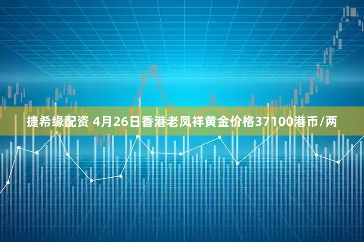 捷希缘配资 4月26日香港老凤祥黄金价格37100港币/两