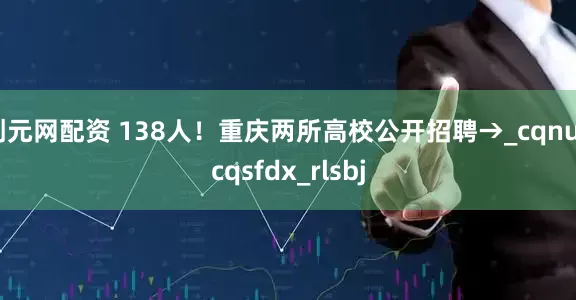 创元网配资 138人！重庆两所高校公开招聘→_cqnu_cqsfdx_rlsbj