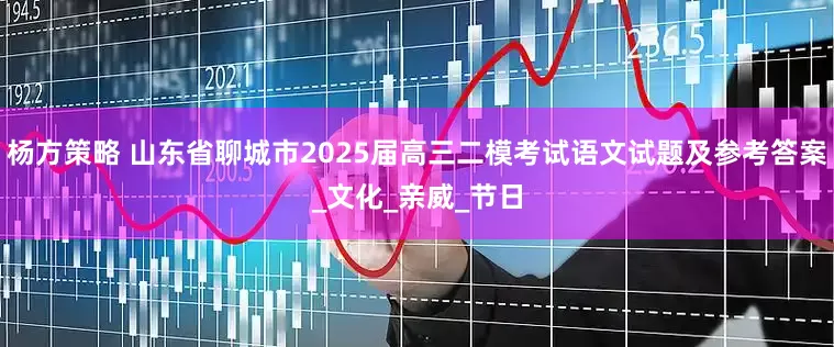 杨方策略 山东省聊城市2025届高三二模考试语文试题及参考答案_文化_亲威_节日