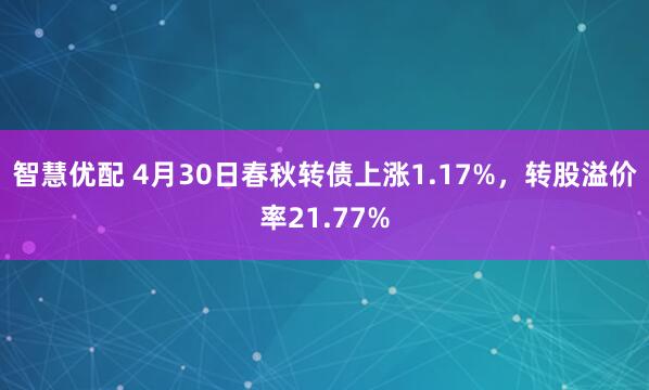 智慧优配 4月30日春秋转债上涨1.17%，转股溢价率21.77%