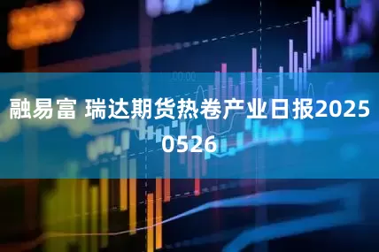 融易富 瑞达期货热卷产业日报20250526
