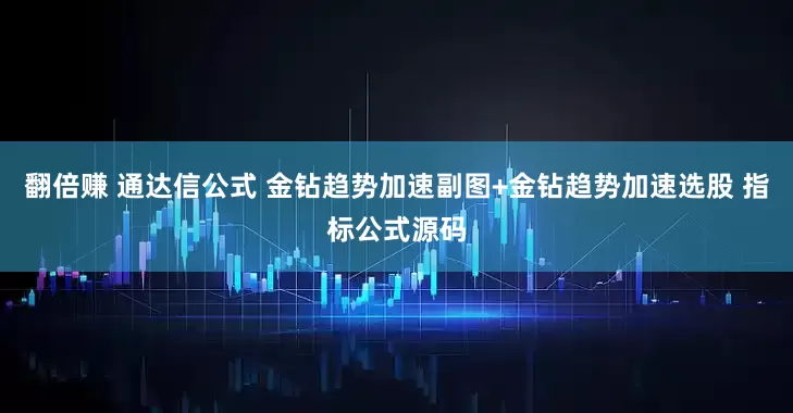 翻倍赚 通达信公式 金钻趋势加速副图+金钻趋势加速选股 指标公式源码
