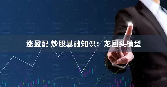 涨盈配 炒股基础知识：龙回头模型