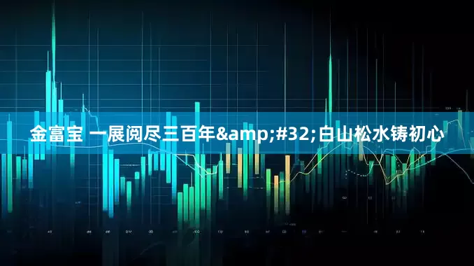 金富宝 一展阅尽三百年&#32;白山松水铸初心