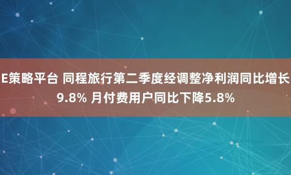 E策略平台 同程旅行第二季度经调整净利润同比增长9.8% 月付费用户同比下降5.8%